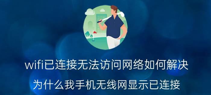 wifi已连接无法访问网络如何解决 为什么我手机无线网显示已连接，信号是强，但不能上网？